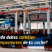 ¿Cuándo debes cambiar los componentes de tu coche?